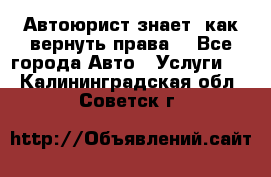 Автоюрист знает, как вернуть права. - Все города Авто » Услуги   . Калининградская обл.,Советск г.